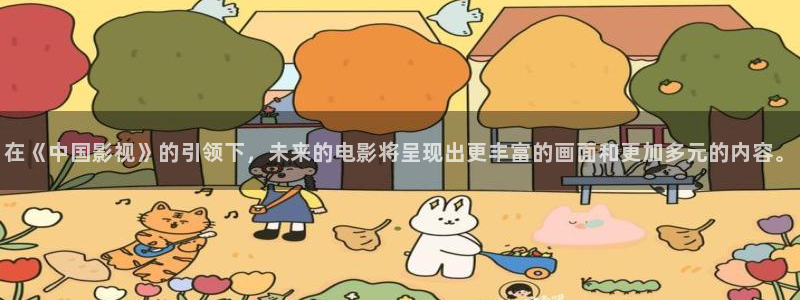蜜桃伦理视频：在《中国影视》的引领下，未来的电影将呈现出更丰富的画面和更加多元的内容。