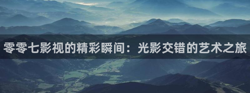 蜜桃影视av：零零七影视的精彩瞬间：光影交错的艺术之旅