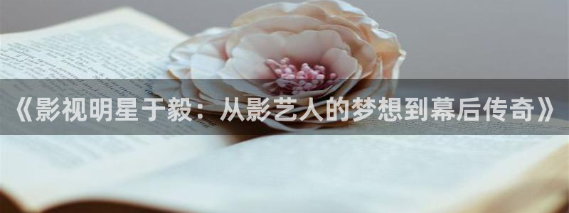 蜜桃影视播放：《影视明星于毅：从影艺人的梦想到幕后传奇》
