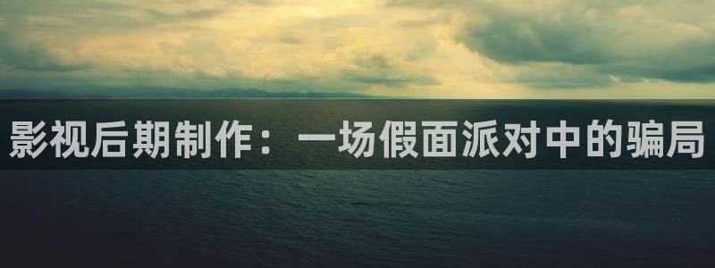 蜜桃九九视频：影视后期制作：一场假面派对中的骗局