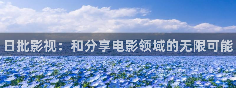 蜜桃影视直播：日批影视：和分享电影领域的无限可能